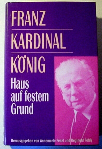 Franz Kardinal König - Haus auf festen Grund - Lebensidee und Orientierungen von Annemarie Fenzl, Reginald Földy